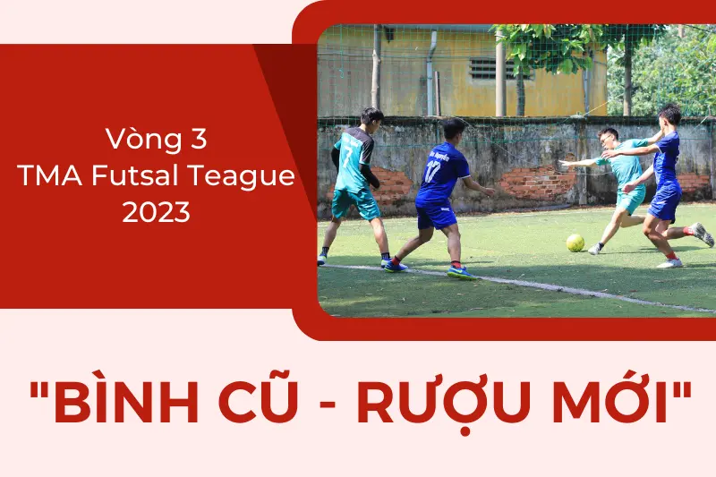 [TMA Futsal League 2023] Vòng 3: "Bình cũ - Rượu mới"
